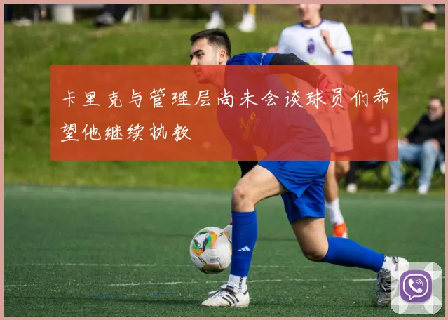 卡里克与管理层尚未会谈球员们希望他继续执教