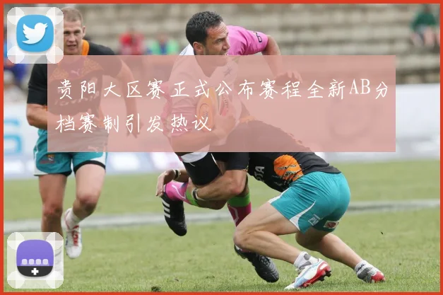 贵阳大区赛正式公布赛程全新AB分档赛制引发热议
