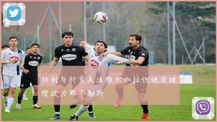 热刺与科莫关注维尔加拉但他将继续效力那不勒斯