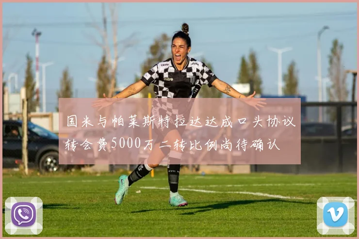 国米与帕莱斯特拉达达成口头协议转会费5000万二转比例尚待确认