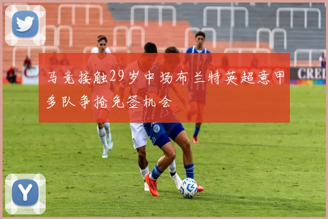 马竞接触29岁中场布兰特英超意甲多队争抢免签机会