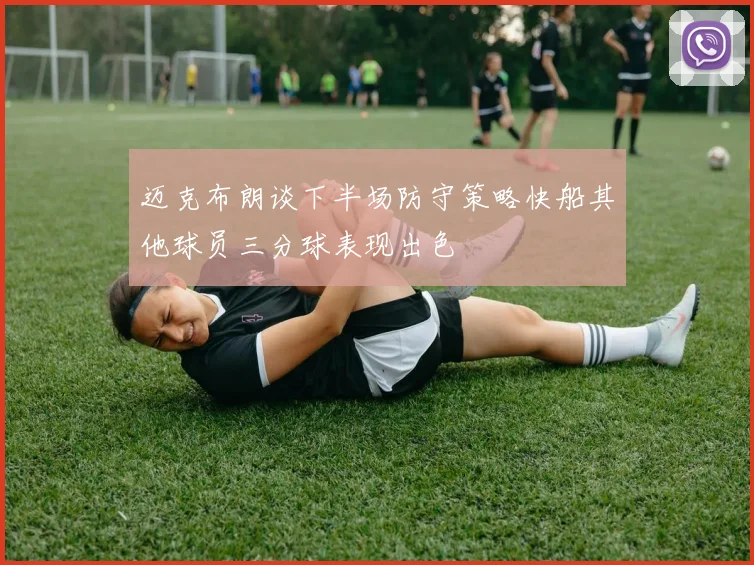 迈克布朗谈下半场防守策略快船其他球员三分球表现出色
