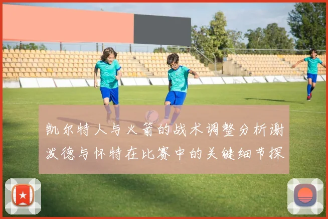 凯尔特人与火箭的战术调整分析谢泼德与怀特在比赛中的关键细节探讨