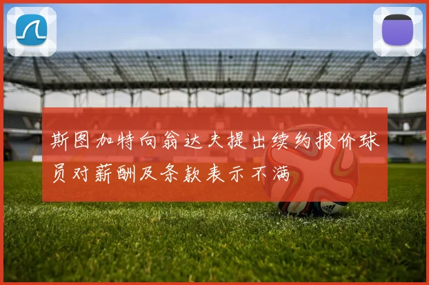 斯图加特向翁达夫提出续约报价球员对薪酬及条款表示不满