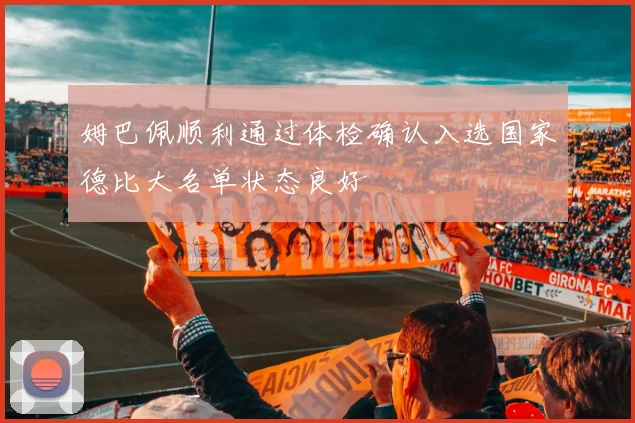 姆巴佩顺利通过体检确认入选国家德比大名单状态良好